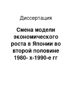 Диссертация: Смена модели экономического роста в Японии во второй половине 1980-х-1990-е гг