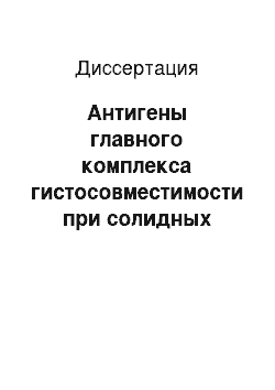 Диссертация: Антигены главного комплекса гистосовместимости при солидных злокачественных опухолях у детей и подростков