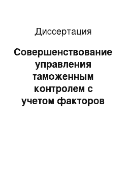 Диссертация: Совершенствование управления таможенным контролем с учетом факторов риска