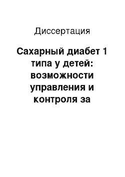 Диссертация: Сахарный диабет 1 типа у детей: возможности управления и контроля за заболеванием (по результатм проспективного наблюдения)