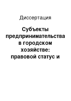 Диссертация: Субъекты предпринимательства в городском хозяйстве: правовой статус и взаимодействие