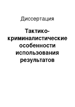 Диссертация: Тактико-криминалистические особенности использования результатов оперативно-розыскной деятельности в расследовании преступлений