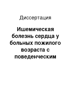 Диссертация: Ишемическая болезнь сердца у больных пожилого возраста с поведенческим типом (психосоциальные, клинико-функциональные, лечебно-профилактические аспекты)