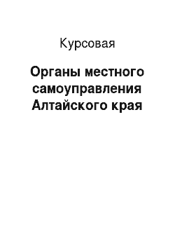 Курсовая: Органы местного самоуправления Алтайского края