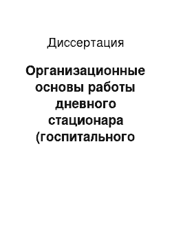 Диссертация: Организационные основы работы дневного стационара (госпитального отделения) амбулаторно-поликлинического учреждения в территориальной системе медицинского обеспечения Московского гарнизона (по опыту 5