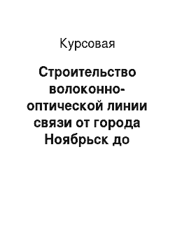 Курсовая: Строительство волоконно-оптической линии связи от города Ноябрьск до города Ханымей