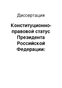 Диссертация: Конституционно-правовой статус Президента Российской Федерации: вопросы теории и практики