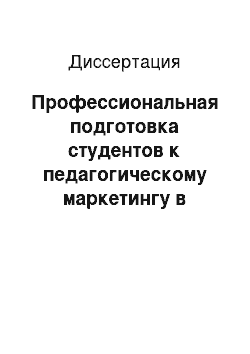 Диссертация: Профессиональная подготовка студентов к педагогическому маркетингу в условиях вуза