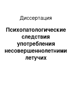 Диссертация: Психопатологические следствия употребления несовершеннолетними летучих наркотически действующих веществ