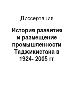 Диссертация: История развития и размещение промышленности Таджикистана в 1924-2005 гг