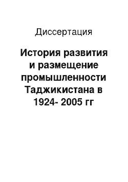 Диссертация: История развития и размещение промышленности Таджикистана в 1924-2005 гг