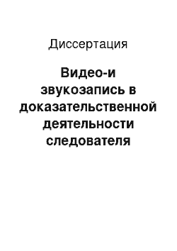 Диссертация: Видео-и звукозапись в доказательственной деятельности следователя