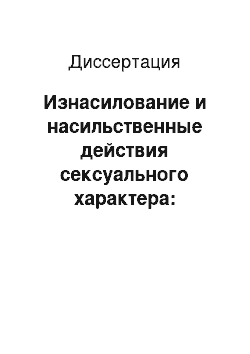 Диссертация: Изнасилование и насильственные действия сексуального характера: уголовно-правовая характеристика и квалификация