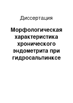 Диссертация: Морфологическая характеристика хронического эндометрита при гидросальпинксе