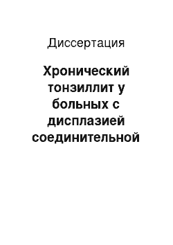 Диссертация: Хронический тонзиллит у больных с дисплазией соединительной ткани: аспекты диагностики и лечения