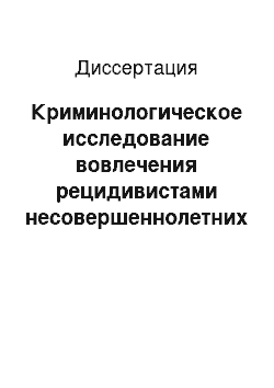 Диссертация: Криминологическое исследование вовлечения рецидивистами несовершеннолетних в преступную деятельность