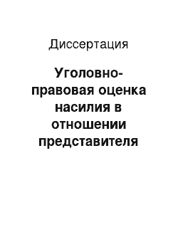 Диссертация: Уголовно-правовая оценка насилия в отношении представителя власти в связи с исполнением им должностных обязанностей