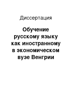 Диссертация: Обучение русскому языку как иностранному в экономическом вузе Венгрии