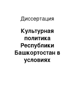 Диссертация: Культурная политика Республики Башкортостан в условиях общественных трансформаций: тенденции постсоветского периода