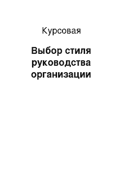 Курсовая: Выбор стиля руководства организации