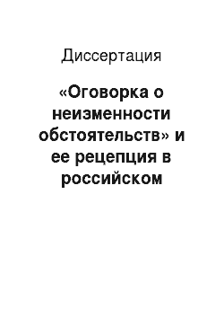 Диссертация: «Оговорка о неизменности обстоятельств» и ее рецепция в российском гражданском праве (Clausula rebus stantibus)