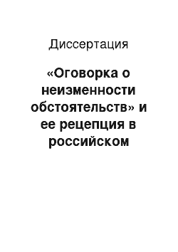 Диссертация: «Оговорка о неизменности обстоятельств» и ее рецепция в российском гражданском праве (Clausula rebus stantibus)