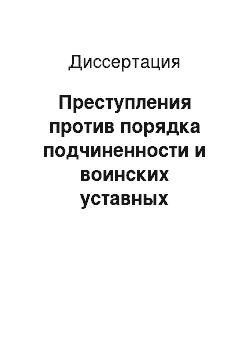 Диссертация: Преступления против порядка подчиненности и воинских уставных взаимоотношений: уголовно-правовой аспект