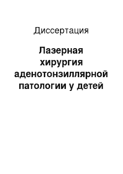 Диссертация: Лазерная хирургия аденотонзиллярной патологии у детей