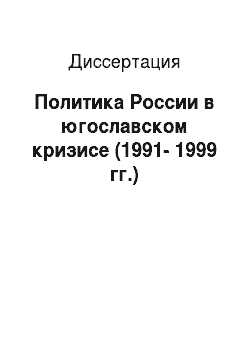 Диссертация: Политика России в югославском кризисе (1991-1999 гг.)