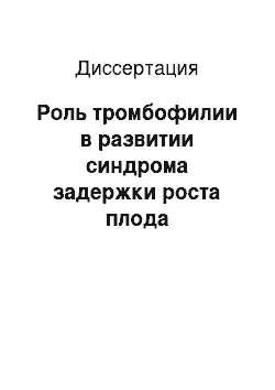 Диссертация: Роль тромбофилии в развитии синдрома задержки роста плода