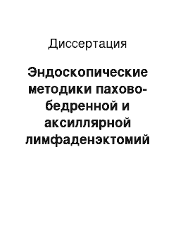 Диссертация: Эндоскопические методики пахово-бедренной и аксиллярной лимфаденэктомий в хирургическом лечении злокачественных новообразований