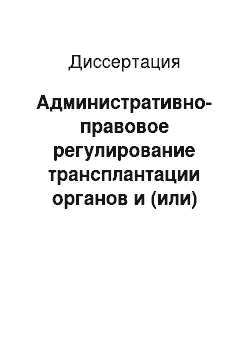 Диссертация: Административно-правовое регулирование трансплантации органов и (или) тканей человека в Российской Федерации