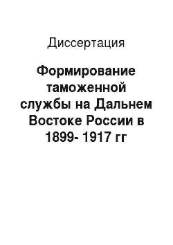 Диссертация: Формирование таможенной службы на Дальнем Востоке России в 1899-1917 гг