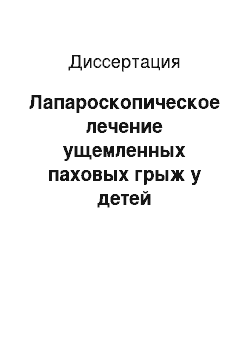 Диссертация: Лапароскопическое лечение ущемленных паховых грыж у детей