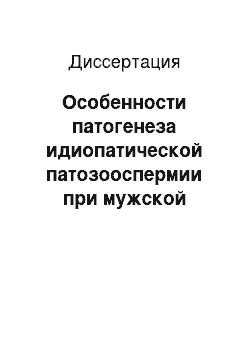 Диссертация: Особенности патогенеза идиопатической патозооспермии при мужской инфертильности