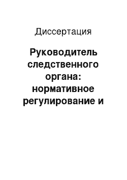 Диссертация: Руководитель следственного органа: нормативное регулирование и практика осуществления процессуальных функций и полномочий