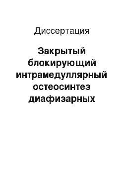 Диссертация: Закрытый блокирующий интрамедуллярный остеосинтез диафизарных переломов бедренной и большеберцовых костей без рассверливания костномозгового канала