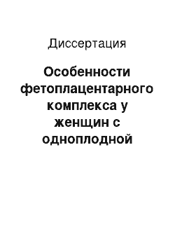 Диссертация: Особенности фетоплацентарного комплекса у женщин с одноплодной беременностью, наступившей после применения экстракорпорального оплодотворения и посадки эмбриона