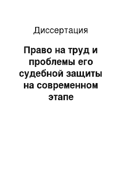 Диссертация: Право на труд и проблемы его судебной защиты на современном этапе