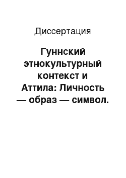 Диссертация: Гуннский этнокультурный контекст и Аттила: Личность — образ — символ. Опыт реконструкции и моделирования