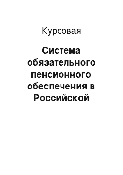 Курсовая: Система обязательного пенсионного обеспечения в Российской Федерации