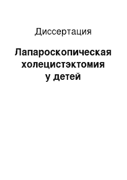 Диссертация: Лапароскопическая холецистэктомия у детей