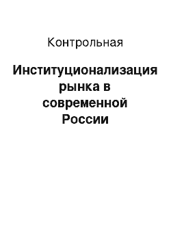 Контрольная: Институционализация рынка в современной России