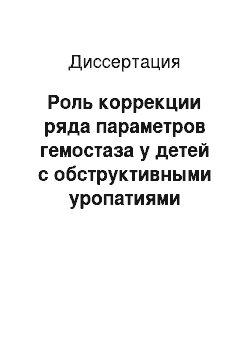 Диссертация: Роль коррекции ряда параметров гемостаза у детей с обструктивными уропатиями