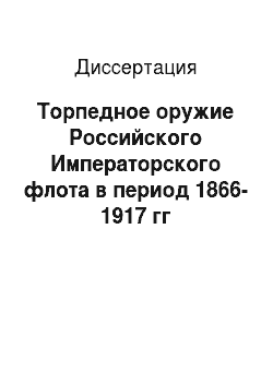 Диссертация: Торпедное оружие Российского Императорского флота в период 1866-1917 гг