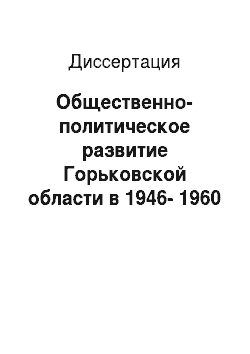 Диссертация: Общественно-политическое развитие Горьковской области в 1946-1960 гг