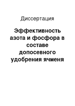 Диссертация: Эффективность азота и фосфора в составе допосевного удобрения ячменя на южных черноземах Центральной зоны Оренбургской области