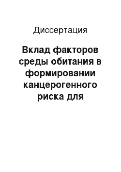 Диссертация: Вклад факторов среды обитания в формировании канцерогенного риска для здоровья населения Новгородской обл