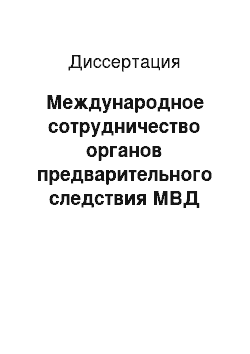 Диссертация: Международное сотрудничество органов предварительного следствия МВД Российской Федерации в сфере уголовного судопроизводства