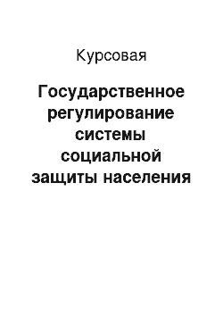 Курсовая: Государственное регулирование системы социальной защиты населения